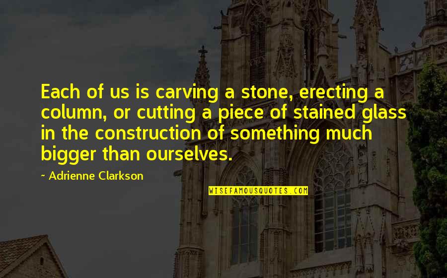 Stained Glass Quotes By Adrienne Clarkson: Each of us is carving a stone, erecting