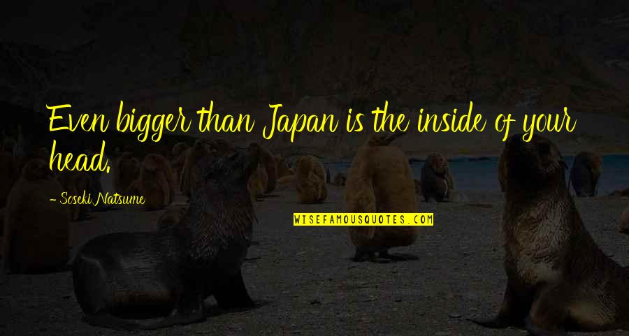 Stained Hands Quotes By Soseki Natsume: Even bigger than Japan is the inside of Stained Hands Quotes By Soseki Natsume: Even bigger than Japan is the inside of