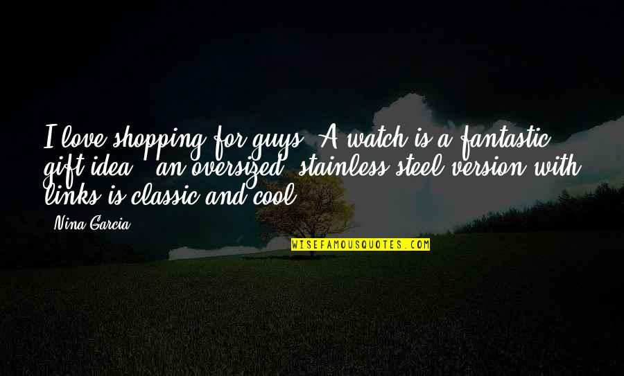 Stainless Steel Quotes By Nina Garcia: I love shopping for guys! A watch is Stainless Steel Quotes By Nina Garcia: I love shopping for guys! A watch is