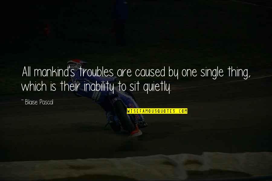 Stainout Quotes By Blaise Pascal: All mankind's troubles are caused by one single