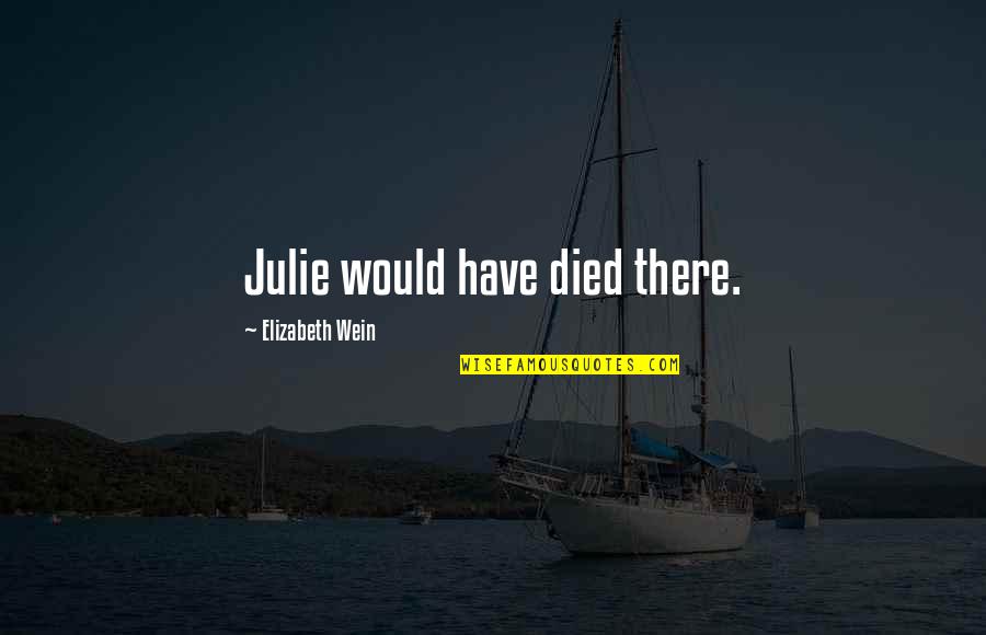 Stainton Way Quotes By Elizabeth Wein: Julie would have died there. Stainton Way Quotes By Elizabeth Wein: Julie would have died there.