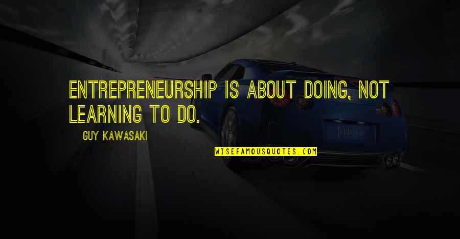 Staintons Quotes By Guy Kawasaki: Entrepreneurship is about doing, not learning to do. Staintons Quotes By Guy Kawasaki: Entrepreneurship is about doing, not learning to do.