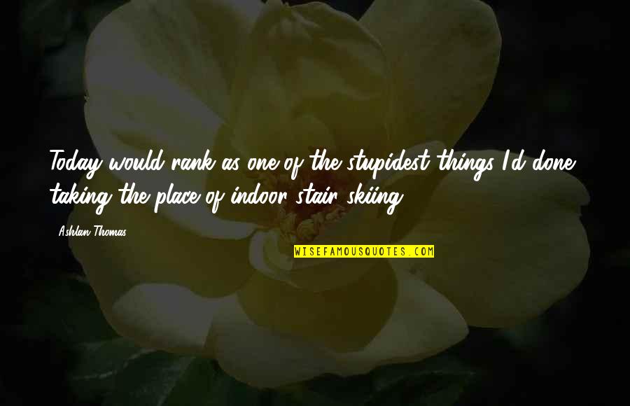 Stair Quotes By Ashlan Thomas: Today would rank as one of the stupidest