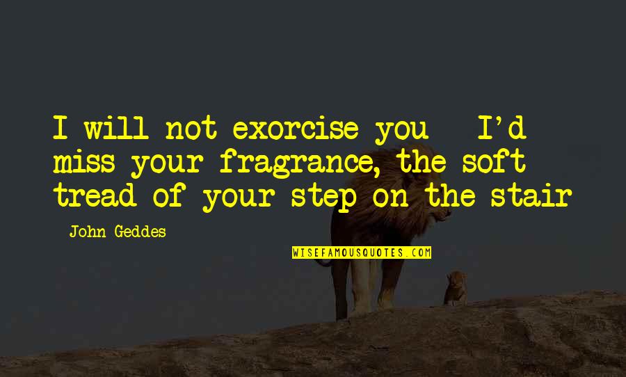 Stair Step Quotes By John Geddes: I will not exorcise you - I'd miss