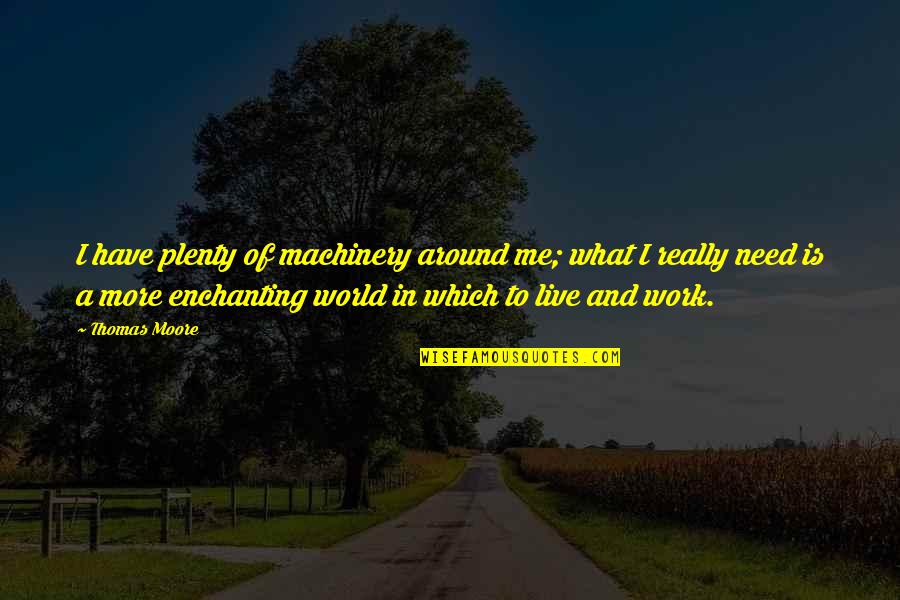 Stairmill Calories Quotes By Thomas Moore: I have plenty of machinery around me; what Stairmill Calories Quotes By Thomas Moore: I have plenty of machinery around me; what