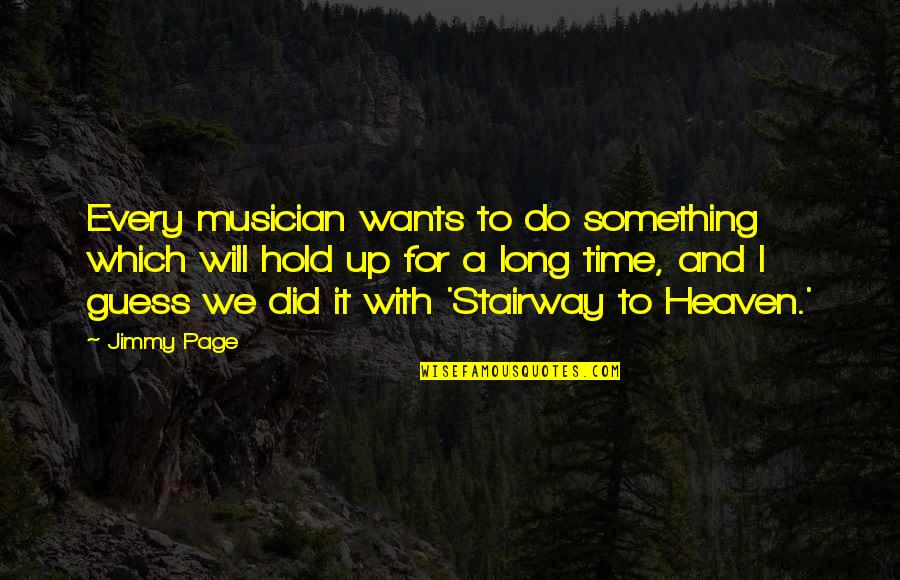 Stairway 2 Heaven Quotes By Jimmy Page: Every musician wants to do something which will Stairway 2 Heaven Quotes By Jimmy Page: Every musician wants to do something which will