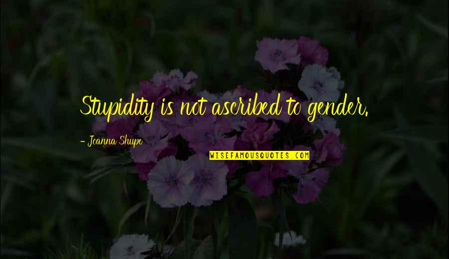 Stairway 2 Heaven Quotes By Joanna Shupe: Stupidity is not ascribed to gender. Stairway 2 Heaven Quotes By Joanna Shupe: Stupidity is not ascribed to gender.
