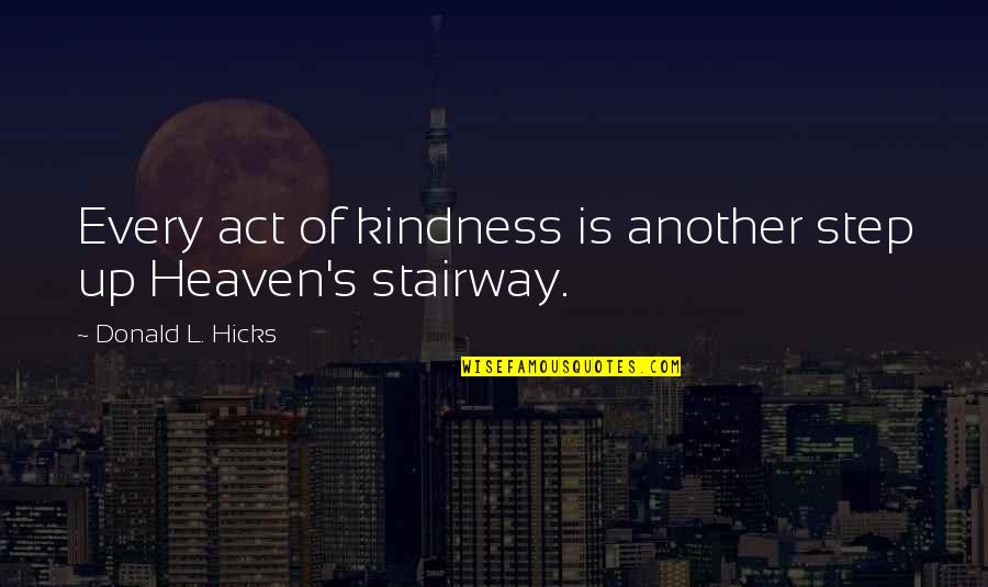 Stairway 2 Quotes By Donald L. Hicks: Every act of kindness is another step up Stairway 2 Quotes By Donald L. Hicks: Every act of kindness is another step up
