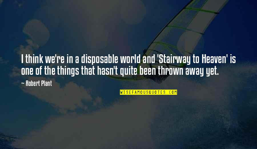 Stairway 2 Quotes By Robert Plant: I think we're in a disposable world and Stairway 2 Quotes By Robert Plant: I think we're in a disposable world and