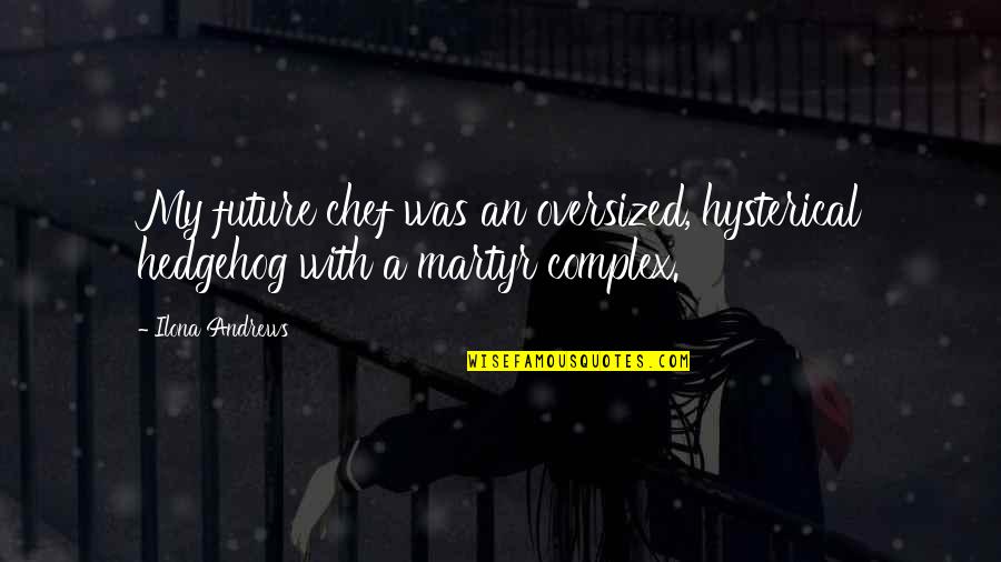Stairway Memories Quotes By Ilona Andrews: My future chef was an oversized, hysterical hedgehog