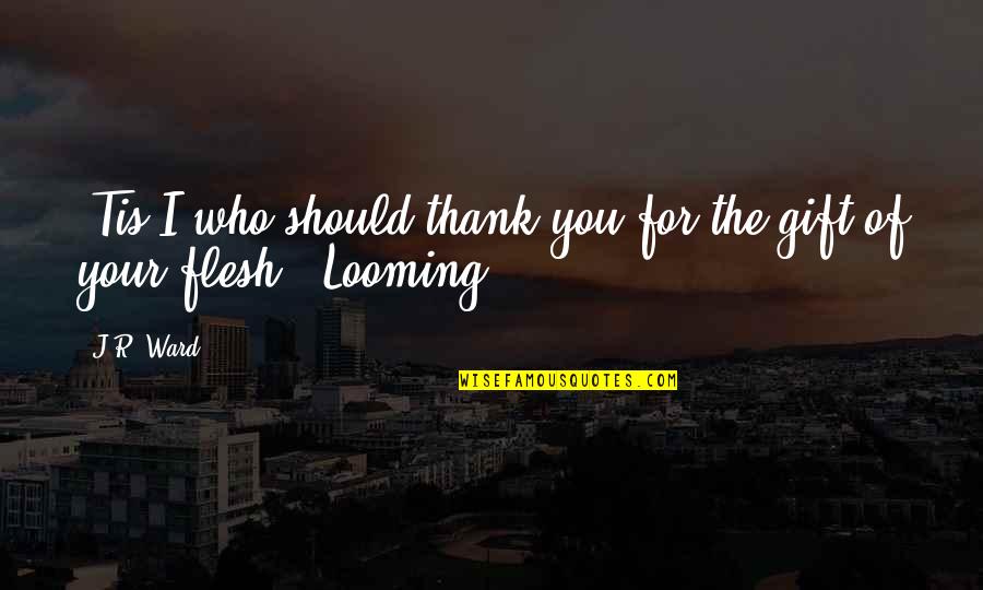 Stairway Memories Quotes By J.R. Ward: 'Tis I who should thank you for the