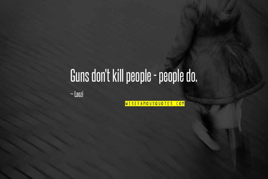 Staisha Beth Quotes By Laozi: Guns don't kill people - people do.