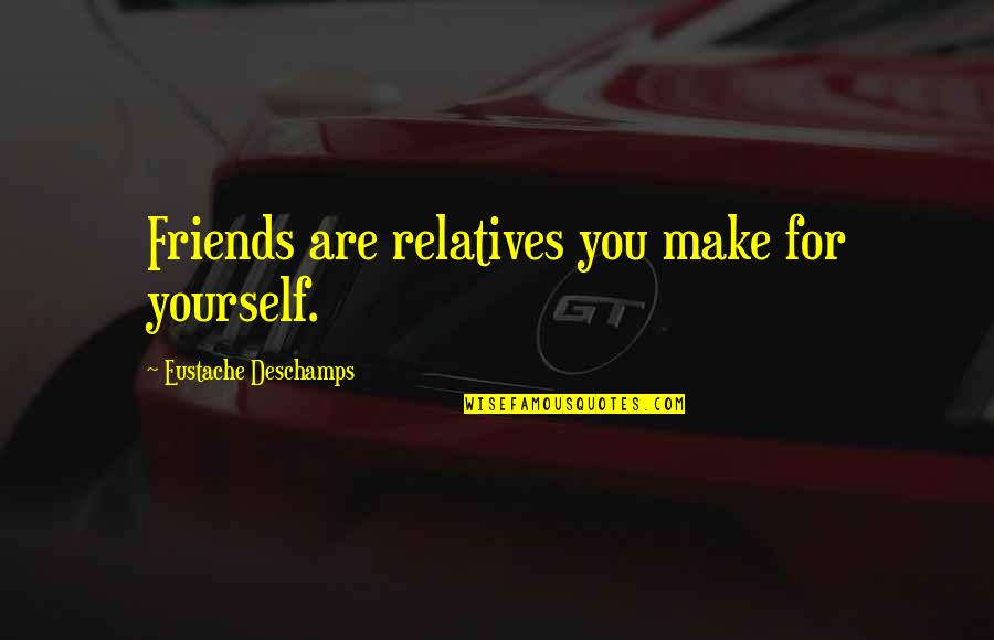 Stajanov Quotes By Eustache Deschamps: Friends are relatives you make for yourself. Stajanov Quotes By Eustache Deschamps: Friends are relatives you make for yourself.