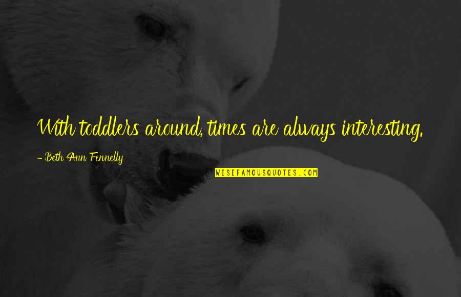 Stajic Zoran Quotes By Beth Ann Fennelly: With toddlers around, times are always interesting. Stajic Zoran Quotes By Beth Ann Fennelly: With toddlers around, times are always interesting.