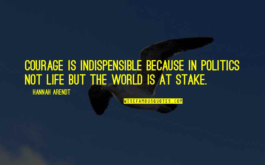 Stake Quotes By Hannah Arendt: Courage is indispensible because in politics not life