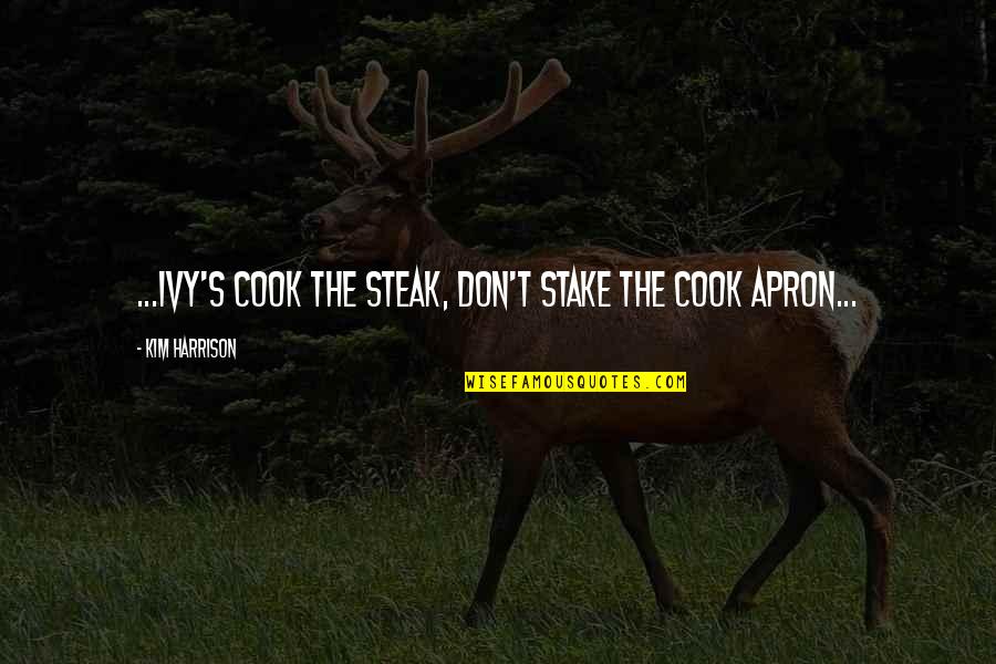 Stake Quotes By Kim Harrison: ...Ivy's COOK THE STEAK, DON'T STAKE THE COOK