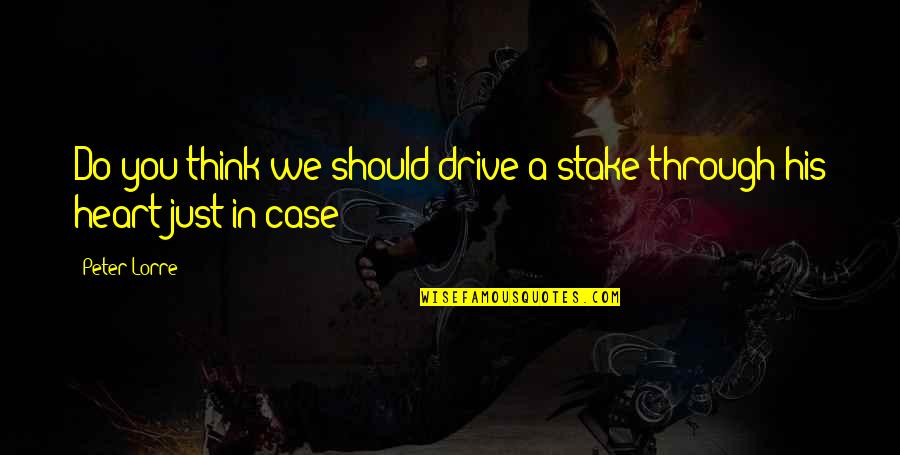 Stake Quotes By Peter Lorre: Do you think we should drive a stake