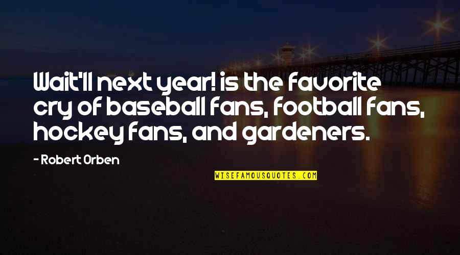 Stakeholders In Healthcare Quotes By Robert Orben: Wait'll next year! is the favorite cry of