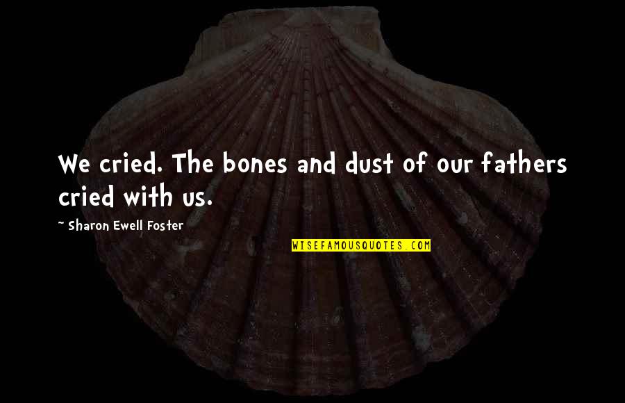 Stakeout Cast Quotes By Sharon Ewell Foster: We cried. The bones and dust of our Stakeout Cast Quotes By Sharon Ewell Foster: We cried. The bones and dust of our
