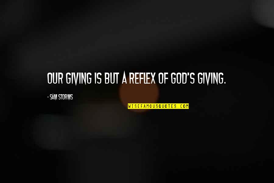 Stakeout Movie Quotes By Sam Storms: Our giving is but a reflex of God's