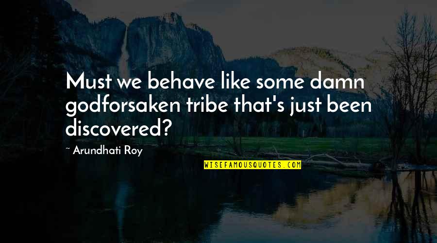 Stakeouts Quotes By Arundhati Roy: Must we behave like some damn godforsaken tribe