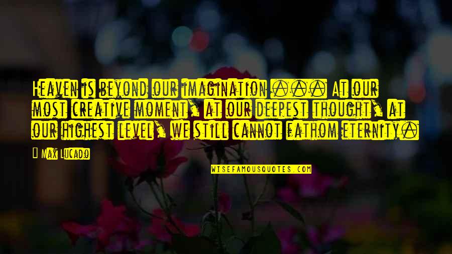 Stakeouts Quotes By Max Lucado: Heaven is beyond our imagination ... At our