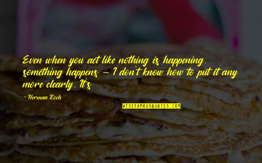 Staking Claim Quotes By Herman Koch: Even when you act like nothing is happening, Staking Claim Quotes By Herman Koch: Even when you act like nothing is happening,
