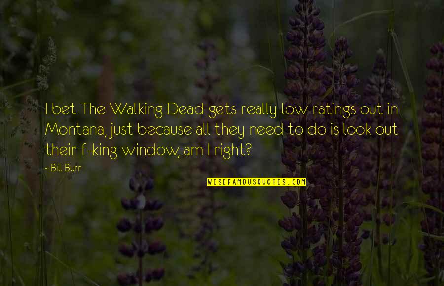 Staking The Plains Quotes By Bill Burr: I bet The Walking Dead gets really low Staking The Plains Quotes By Bill Burr: I bet The Walking Dead gets really low