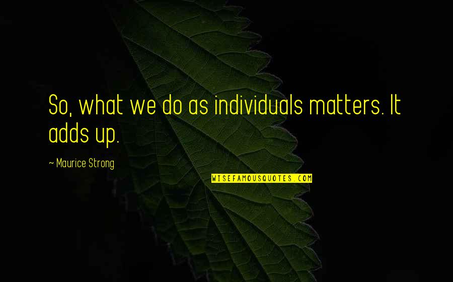 Staking The Plains Quotes By Maurice Strong: So, what we do as individuals matters. It Staking The Plains Quotes By Maurice Strong: So, what we do as individuals matters. It