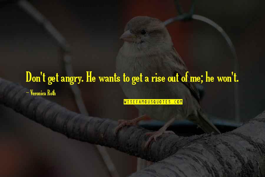 Staking The Plains Quotes By Veronica Roth: Don't get angry. He wants to get a Staking The Plains Quotes By Veronica Roth: Don't get angry. He wants to get a