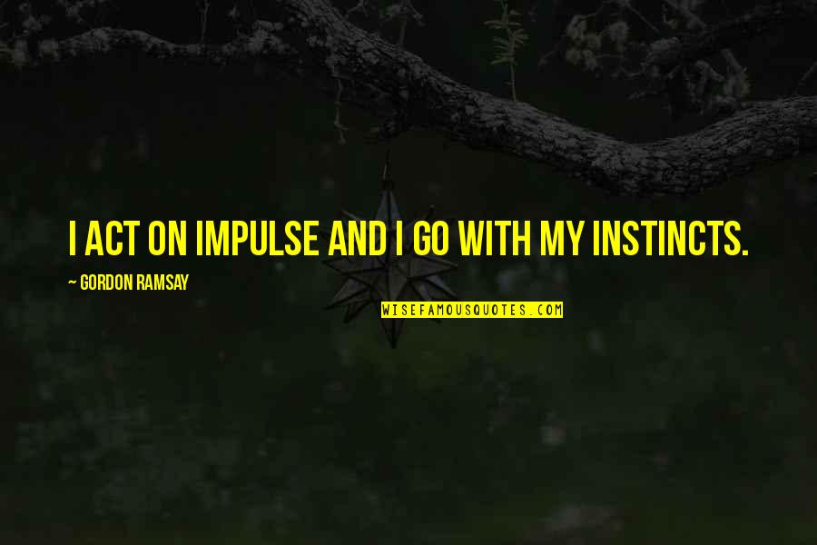Stakis Hotels Quotes By Gordon Ramsay: I act on impulse and I go with Stakis Hotels Quotes By Gordon Ramsay: I act on impulse and I go with