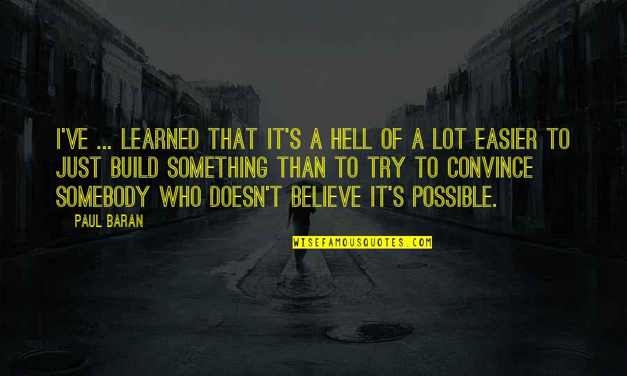 Staklar Quotes By Paul Baran: I've ... learned that it's a hell of Staklar Quotes By Paul Baran: I've ... learned that it's a hell of