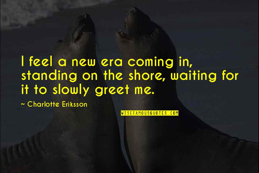 Staklene Flase Quotes By Charlotte Eriksson: I feel a new era coming in, standing