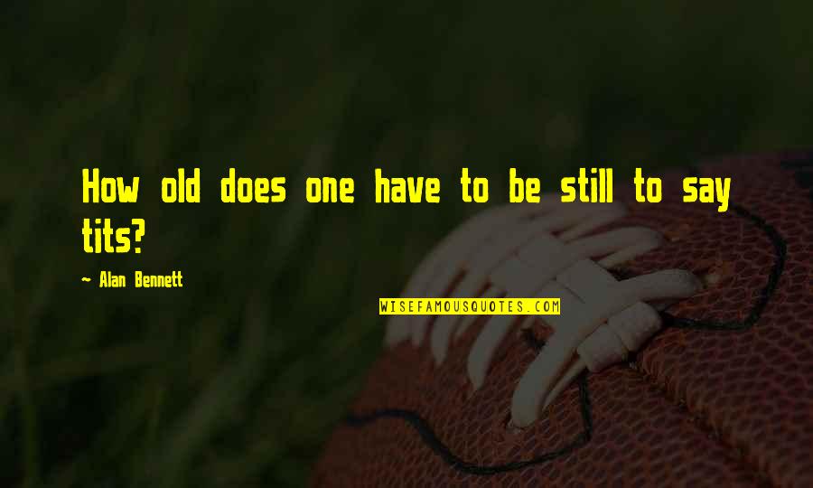 Stalattite Brown Quotes By Alan Bennett: How old does one have to be still