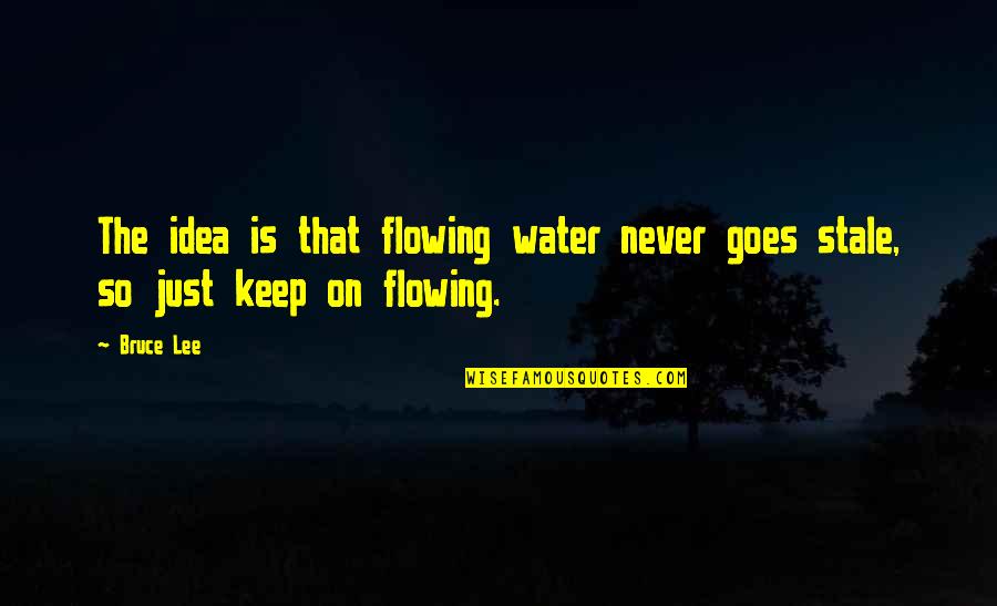 Stale Quotes By Bruce Lee: The idea is that flowing water never goes