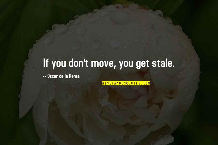 Stale Quotes By Oscar De La Renta: If you don't move, you get stale.
