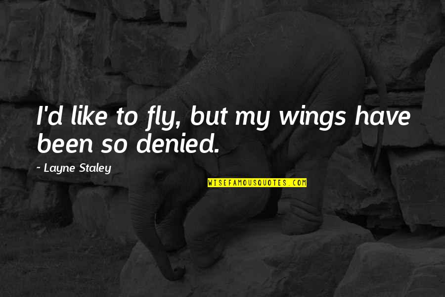 Staley Quotes By Layne Staley: I'd like to fly, but my wings have Staley Quotes By Layne Staley: I'd like to fly, but my wings have