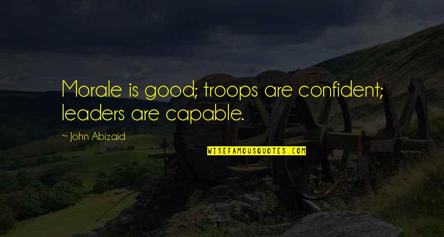 Stalianshiffmre Quotes By John Abizaid: Morale is good; troops are confident; leaders are Stalianshiffmre Quotes By John Abizaid: Morale is good; troops are confident; leaders are