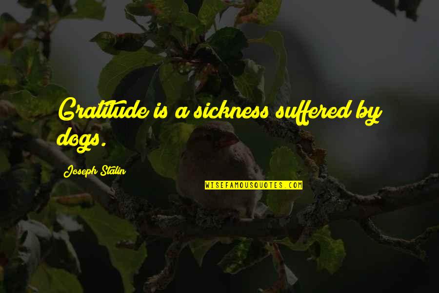 Stalin Joseph Quotes By Joseph Stalin: Gratitude is a sickness suffered by dogs.