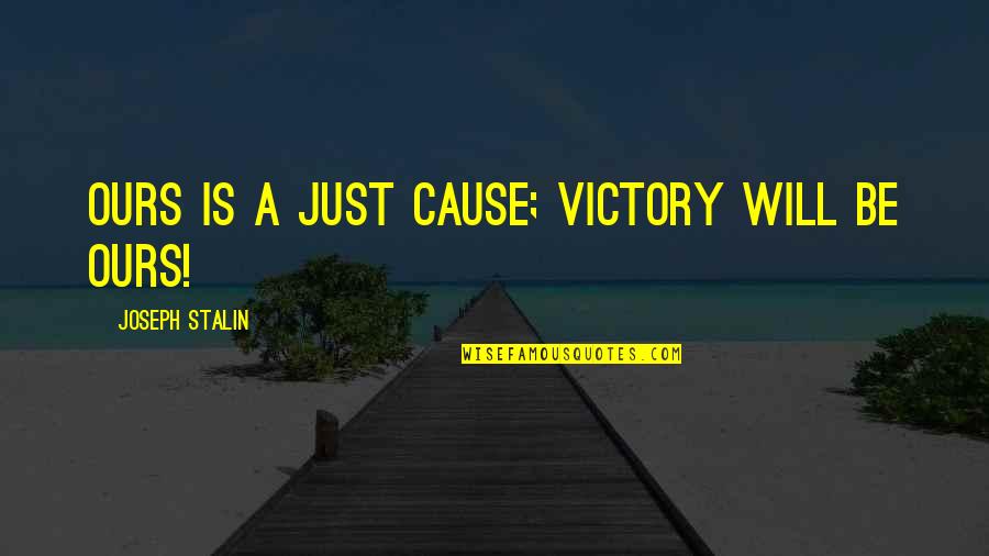 Stalin Joseph Quotes By Joseph Stalin: Ours is a just cause; victory will be
