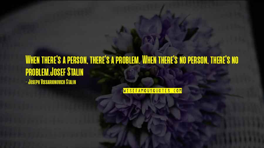 Stalin Joseph Quotes By Joseph Vissarionovich Stalin: When there's a person, there's a problem. When