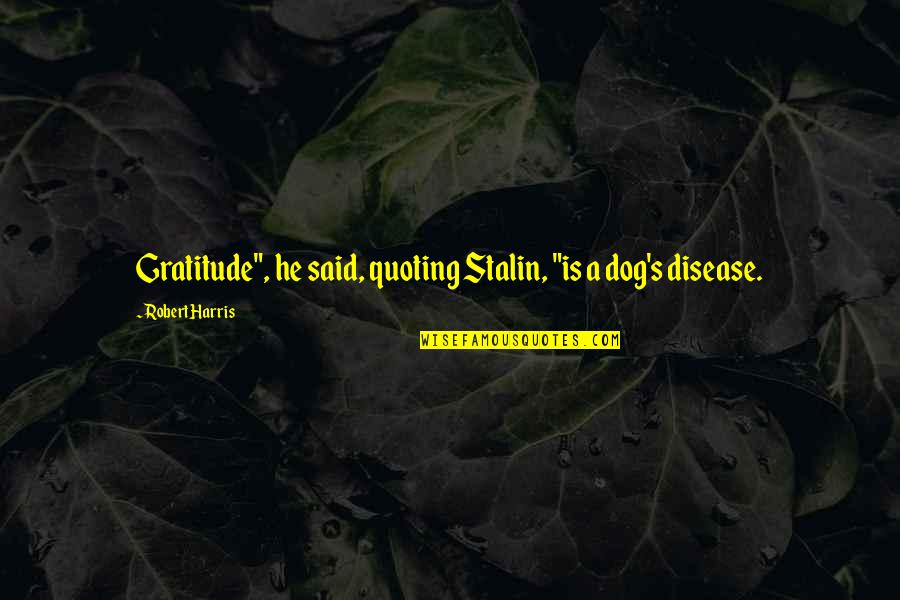 Stalin Quotes By Robert Harris: Gratitude", he said, quoting Stalin, "is a dog's