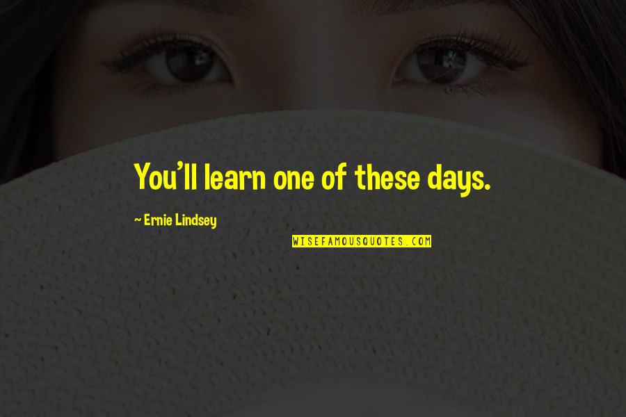Stalinsky Quotes By Ernie Lindsey: You'll learn one of these days. Stalinsky Quotes By Ernie Lindsey: You'll learn one of these days.