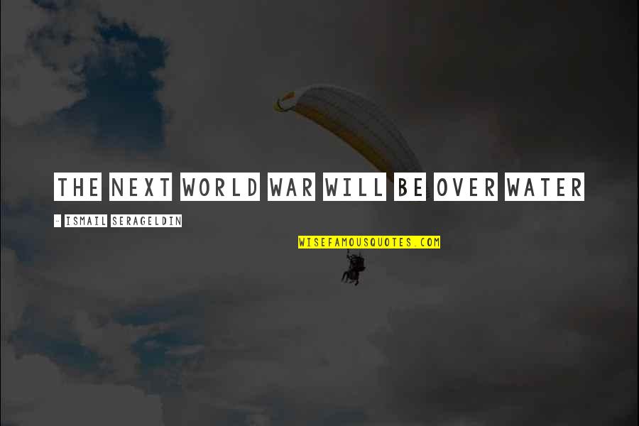 Stalk Me Quotes By Ismail Serageldin: The next World War will be over water
