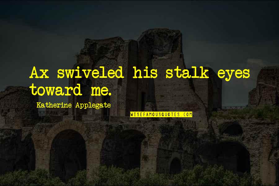 Stalk Me Quotes By Katherine Applegate: Ax swiveled his stalk eyes toward me.