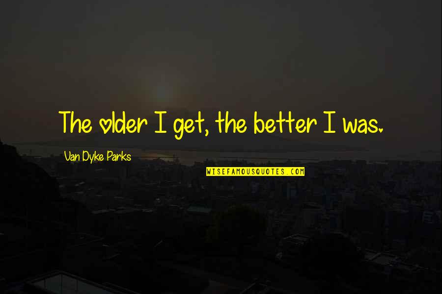 Stalk Me Quotes By Van Dyke Parks: The older I get, the better I was.