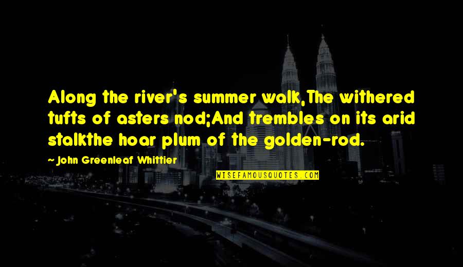 Stalk Quotes By John Greenleaf Whittier: Along the river's summer walk,The withered tufts of