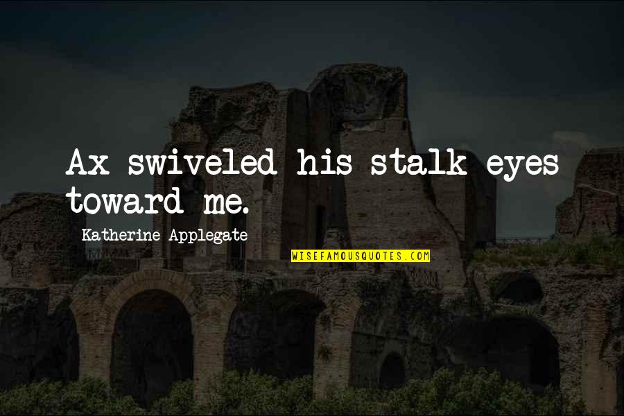 Stalk Quotes By Katherine Applegate: Ax swiveled his stalk eyes toward me.