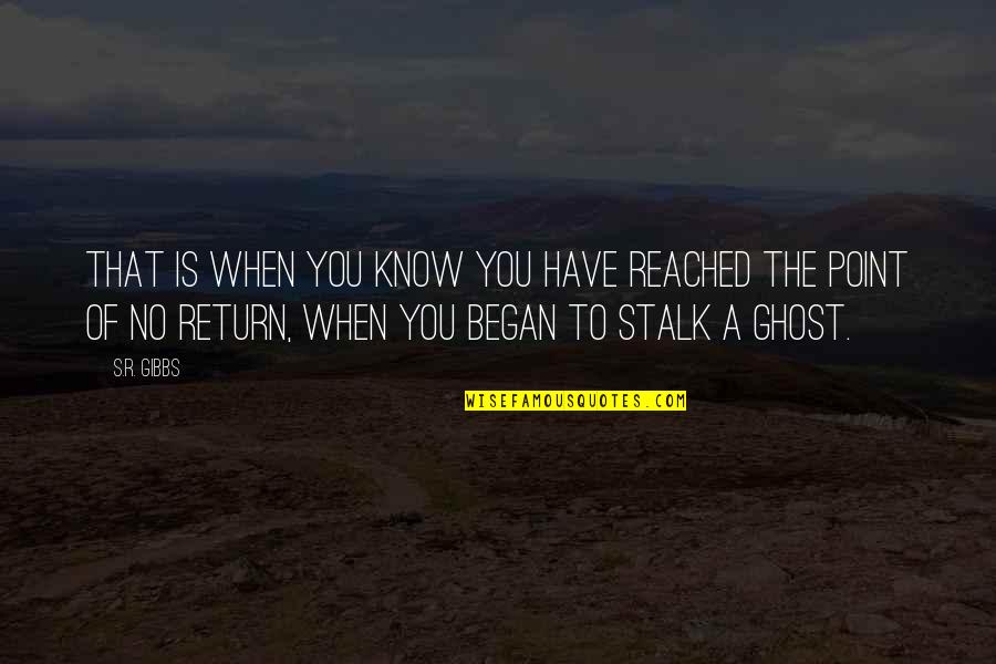 Stalk Quotes By S.R. Gibbs: That is when you know you have reached