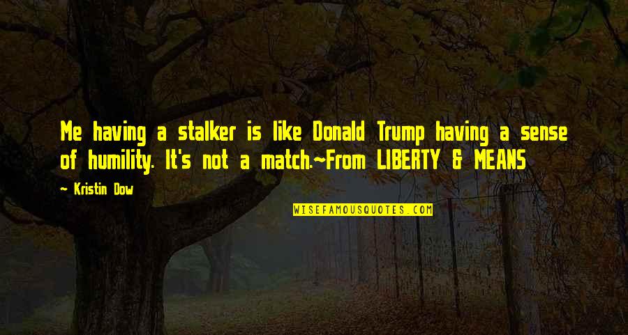 Stalker Quotes By Kristin Dow: Me having a stalker is like Donald Trump